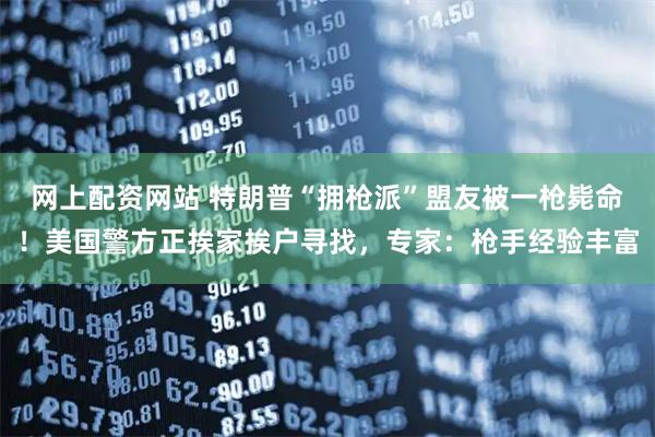 网上配资网站 特朗普“拥枪派”盟友被一枪毙命!美国警方正挨家挨户寻找,专家:枪手经验丰富