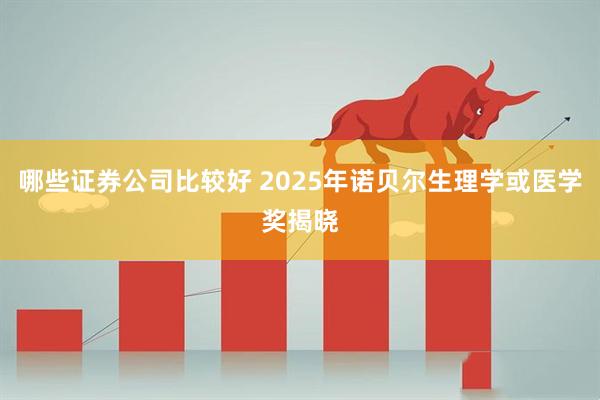 哪些证券公司比较好 2025年诺贝尔生理学或医学奖揭晓
