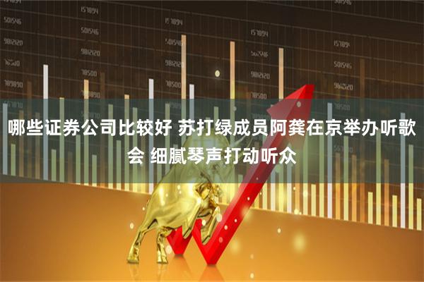 哪些证券公司比较好 苏打绿成员阿龚在京举办听歌会 细腻琴声打动听众