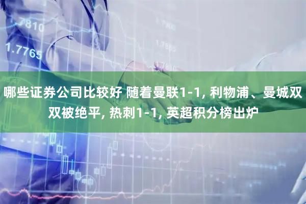 哪些证券公司比较好 随着曼联1-1, 利物浦、曼城双双被绝平, 热刺1-1, 英超积分榜出炉