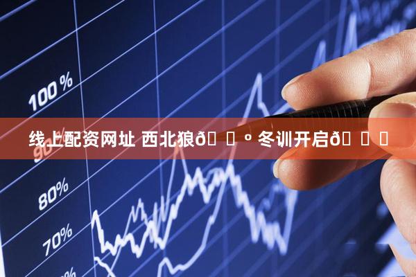 线上配资网址 西北狼🐺 冬训开启🔛