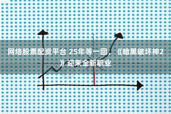 网络股票配资平台 25年等一回，《暗黑破坏神2》迎来全新职业