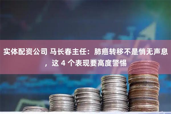实体配资公司 马长春主任：肺癌转移不是悄无声息，这 4 个表现要高度警惕