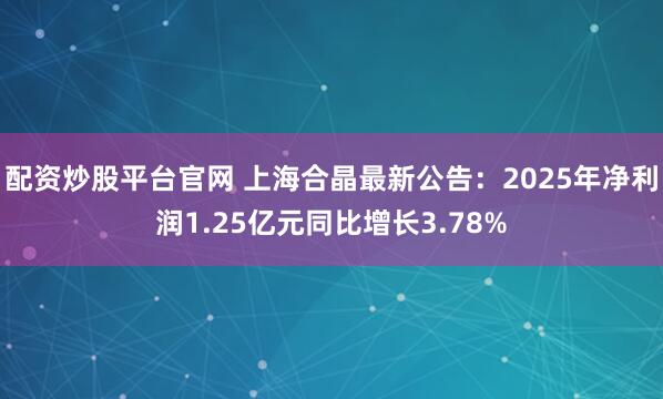 配资炒股平台官网 上海合晶最新公告：2025年净利润1.25亿元同比增长3.78%