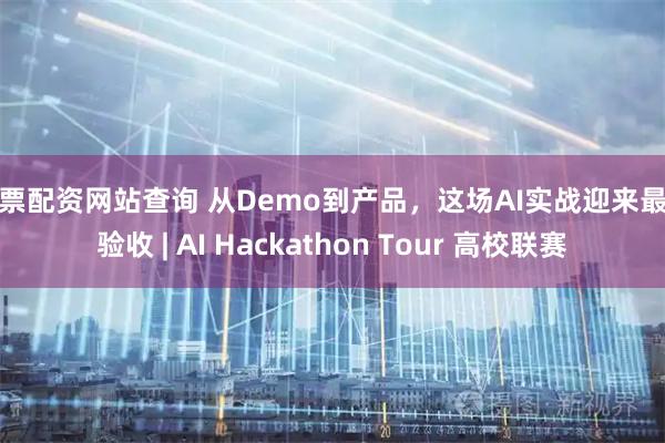 股票配资网站查询 从Demo到产品，这场AI实战迎来最终验收 | AI Hackathon Tour 高校联赛
