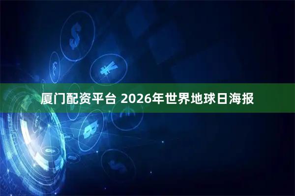 厦门配资平台 2026年世界地球日海报